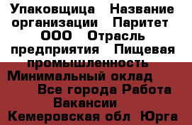 Упаковщица › Название организации ­ Паритет, ООО › Отрасль предприятия ­ Пищевая промышленность › Минимальный оклад ­ 25 000 - Все города Работа » Вакансии   . Кемеровская обл.,Юрга г.